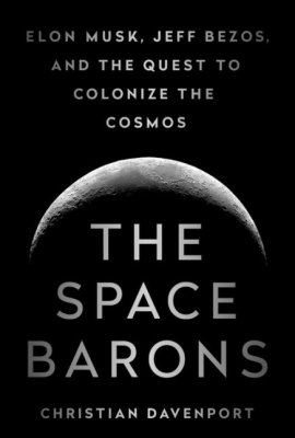 The Space Barons: Elon Musk, Jeff Bezos, and the Quest to Colonize the Cosmos