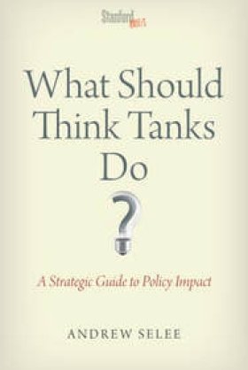 What Should Think Tanks Do? A Strategic Guide to Policy Impact by Andrew Selee